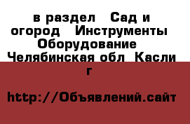  в раздел : Сад и огород » Инструменты. Оборудование . Челябинская обл.,Касли г.